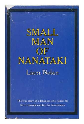 NOLAN, LIAM - Small Man of Nanataki; the True Story of a Japanese Who Risked His Life to Provide Comfort for His Enemies. Postscript by Sir Selwyn Selwyn-Clarke