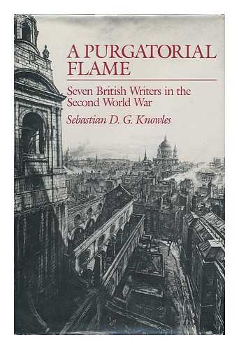 KNOWLES, SEBASTIAN D. G. (SEBASTIAN DAVID GUY) - A Purgatorial Flame : Seven British Writers in the Second World War / Sebastian D. G. Knowles