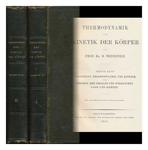 WEINSTEIN, MAX BERNHARD (1852-) - Thermodynamik Und Kinetik Der Korper, Von Prof. Dr. B. Weinstein 1. Bd. Allgemeine Thermodynamik Und Kinetik Und Theorie Der Idealenund Wirklichen Gase Und Dampfe. 2. Bd. Absolute Temperatur; Die Flussigkeiten; Die Festen Korper: Thermodynamische Statik Und Kinetik. Die (Nicht Verdunnten) Losungen