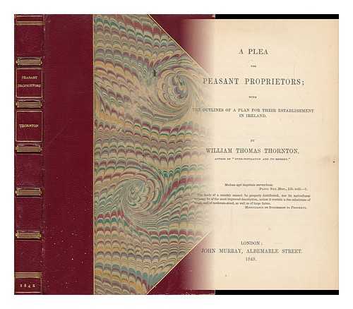 THORNTON, WILLIAM THOMAS (1813-1880) - A Plea for Peasant Proprietors; with the Outlines of a Plan for Their Establishment in Ireland, by William Thomas Thornton ...