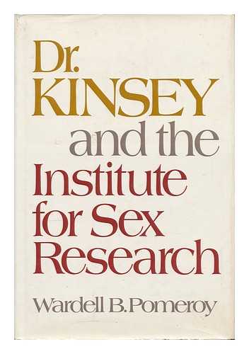 POMEROY, WARDELL BAXTER - Dr. Kinsey and the Institute for Sex Research [By] Wardell B. Pomeroy