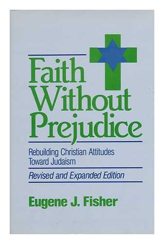FISHER, EUGENE J. - Faith Without Prejudice : Rebuilding Christian Attitudes Toward Judaism / Eugene J. Fisher