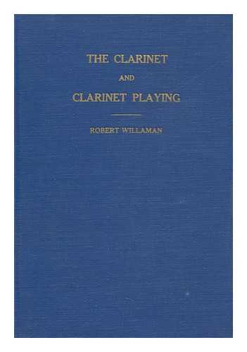 WILLAMAN, ROBERT. STANLEY P. COOK (ILL. ) - The Clarinet and Clarinet Playing; a Text for Beginners, Advanced Players, Listeners. Pen Drawings by Stanley P. Cook