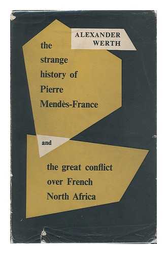 WERTH, ALEXANDER - The Strange History of Pierre Mendes-France and the Great Conflict over French North Africa