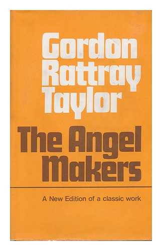 TAYLOR, GORDON RATTRAY - The Angel Makers; a Study in the Psychological Origins of Historical Change, 1750-1850