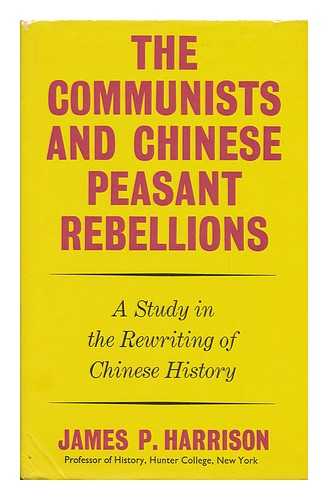 HARRISON, JAMES P. - The Communists and Chinese Peasant Rebellions : a Study in the Rewriting of Chinese History / [By] James P. Harrison