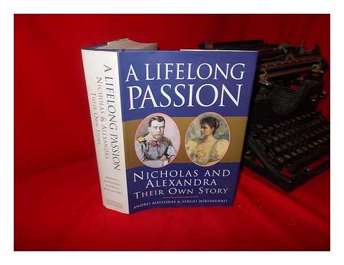 NICHOLAS II, EMPEROR OF RUSSIA (1868-1918) - A Lifelong Passion : Nicholas and Alexandra : Their Own Story / [Edited By]andrei Maylunas & Sergei Mironenko ; Translations from Original Documents by Darya Galy