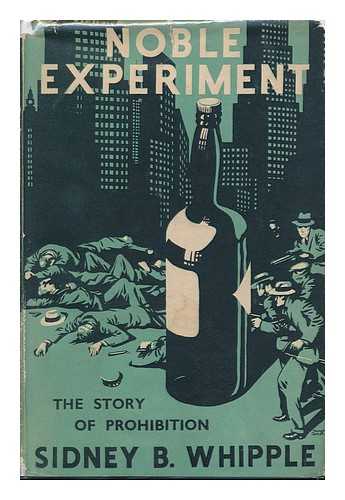 WHIPPLE, SIDNEY B. - Noble Experiment; a Portrait of America under Prohibition, by Sidney B. Whipple