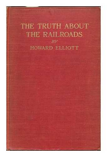 ELLIOTT, HOWARD - The Truth about the Railroads, by Howard Elliott