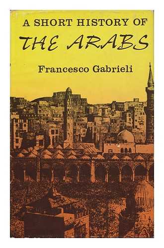 GABRIELI, FRANCESCO - A Short History of the Arabs / Translated from the Italian by Salvator Attanasio