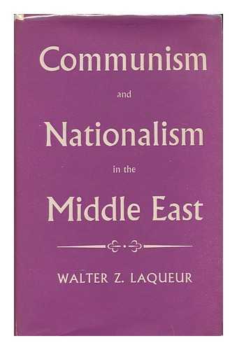 LAQUEUR, WALTER - Communism and Nationalism in the Middle East