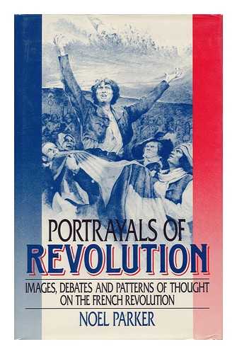 PARKER, NOEL (1945-) - Portrayals of Revolution : Images, Debates, and Patterns of Thought on the French Revolution / Noel Parker