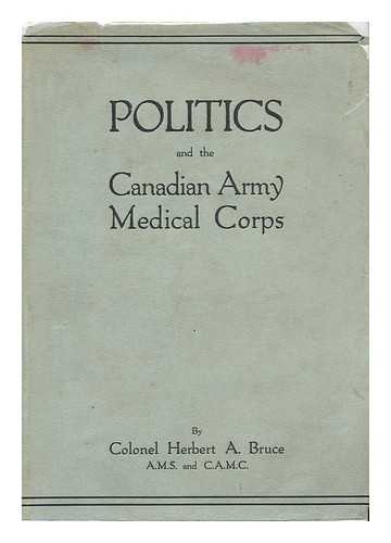 BRUCE, HERBERT ALEXANDER. - Politics and the Canadian Army Medical Corps ... with Introduction by Hector Charlesworth