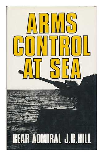 HILL, J. R. - Arms Control At Sea / J. R. Hill