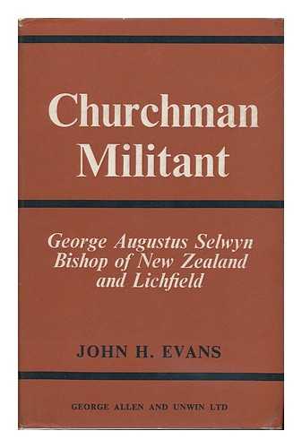 EVANS, JOHN H. - Churchman Militant : George Augustus Selwyn, Bishop of New Zealand and Lichfield