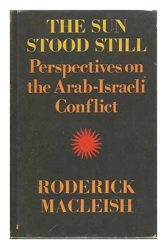 MACLEISH, RODERICK (1926-2006) - The Sun Stood Still : Perspectives on the Arab-Israeli Conflict