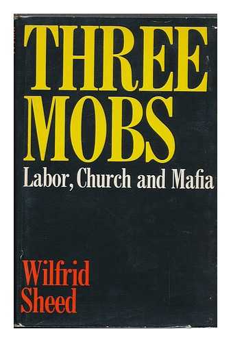 SHEED, WILFRID - Three Mobs : Labor, Church, and Mafia / Wilfrid Sheed