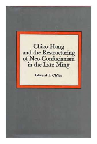 CHIEN, EDWARD T. - Chiao Hung and the Restructuring of Neo-Confucianism in the Late Ming / Edward T. Chien