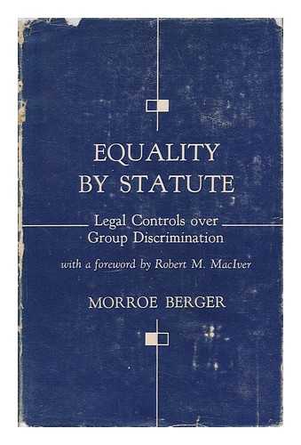 BERGER, MORROE - Equality by Statute; Legal Controls over Group Discrimination / with a Foreword by Robert M. MacIver