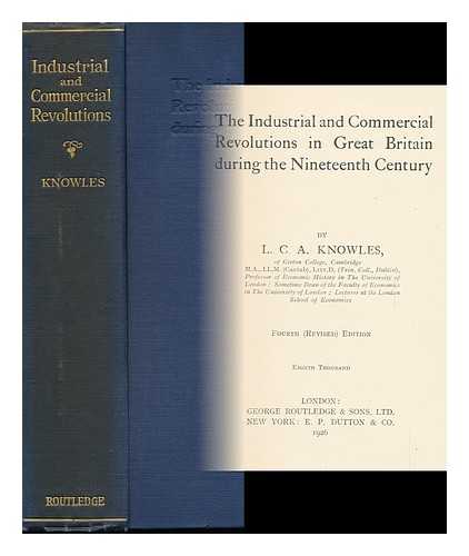 KNOWLES, LILIAN CHARLOTTE ANNE (1870-1926) - The Industrial and Commercial Revolutions in Great Britain During the Nineteenth Century, by L. C. A. Knowles