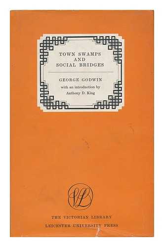 GODWIN, GEORGE (1815-1888) - Town Swamps and Social Bridges. with an Introd. by Anthony D. King