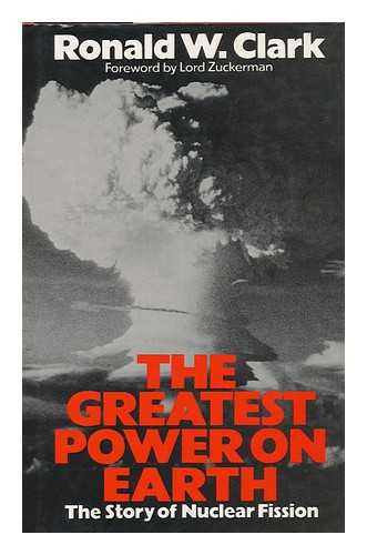 CLARK, RONALD WILLIAM - The Greatest Power on Earth : the Story of Nuclear Fission / Ronald W. Clark ; Foreword by Lord Zuckerman