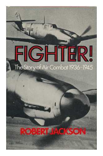 JACKSON, ROBERT (1941-) - Fighter! : the Story of Air Combat, 1936-45 / [By] Robert Jackson