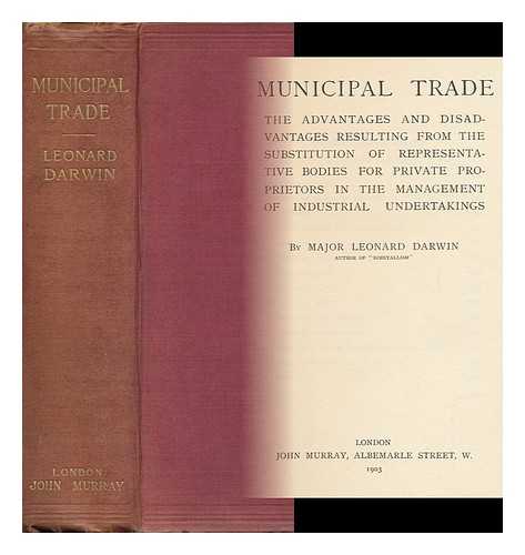 DARWIN, LEONARD (1850-1903) - Municipal Trade; the Advantages and Disadvantages Resulting from the Substitution of Representative Bodies for Private Proprietors in the Management of Industrial Undertakings