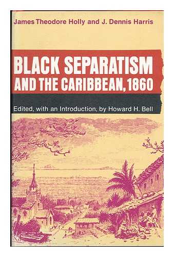 BELL, HOWARD HOLMAN (1913-) (COMP) - Black Separatism and the Caribbean, 1860, by James Theodore Holly and J. Dennis Harris. Edited, with an Introd. , by Howard H. Bell