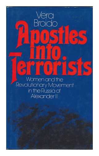 BROIDO, VERA (1907-) - Apostles Into Terrorists : Women and the Revolutionary Movement in the Russia of Alexander II / Vera Broido