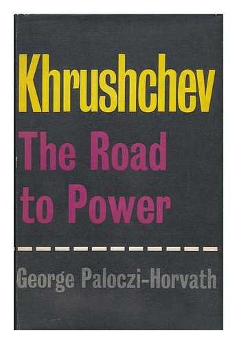 PALOCZI HORVATH, GYORGY - Khrushchev; the Road to Power