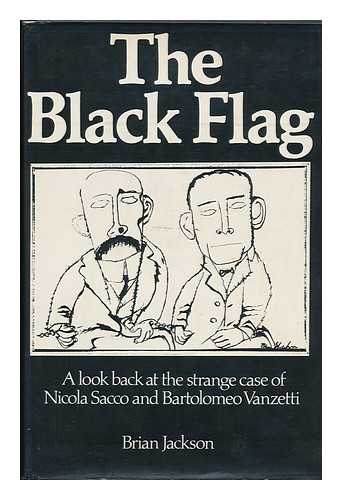 JACKSON, BRIAN - The Black Flag : a Look At the Strange Case of Nicola Sacco and Bartolomeo Vanzetti / Brian Jackson