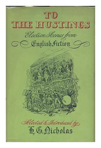 NICHOLAS, HERBERT GEORGE (1911-) - To the Hustings : Election Scenes from English Fiction / H. G. Nicholas