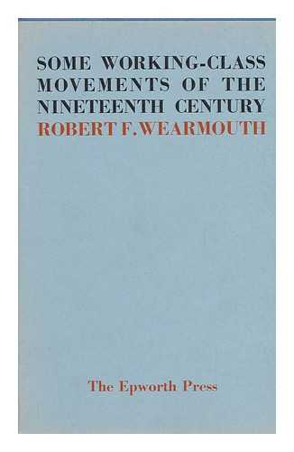 WEARMOUTH, ROBERT FEATHERSTONE (1882-) - Some Working-Class Movements of the Nineteenth Century