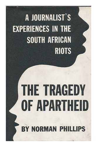 PHILLIPS, NORMAN CHARLES (1916-) - The Tragedy of Apartheid; a Journalist's Experiences in the South African Riots