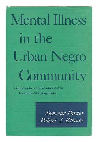 PARKER, SEYMOUR (1922-) - Mental Illness in the Urban Negro Community [By] Seymour Parker [And] Robert J. Kleiner