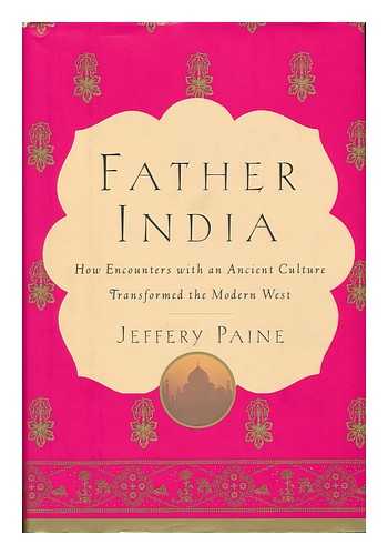 PAINE, JEFFERY (1944-) - Father India : How Encounters with an Ancient Culture Transformed the Modern West / Jeffery Paine