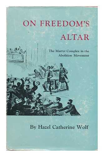 Wolf, Hazel C. - On Freedom's Altar; the Martyr Complex in the Abolition Movement