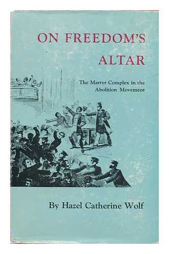 WOLF, HAZEL C. - On Freedom's Altar; the Martyr Complex in the Abolition Movement