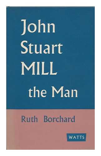 BORCHARD, RUTH - John Stuart Mill, the Man