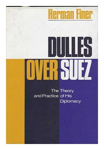 FINER, HERMAN (1898-1969) - Dulles over Suez: the Theory and Practice of His Diplomacy