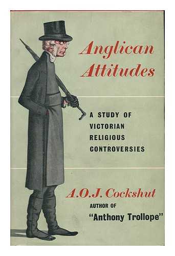 COCKSHUT, A. O. J. - Anglican Attitudes; a Study of Victorian Religious Controversies