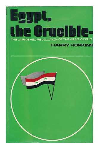 HOPKINS, HARRY - Egypt, the Crucible: the Unfinished Revolution of the Arab World