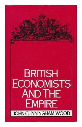 WOOD, JOHN CUNNINGHAM - British Economists and the Empire / John Cunningham Wood