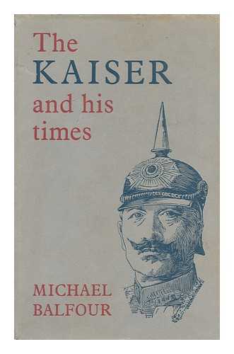 BALFOUR, MICHAEL - The Kaiser and His Times