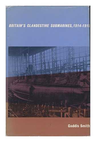 SMITH, GADDIS - Britain's Clandestine Submarines, 1914-1915