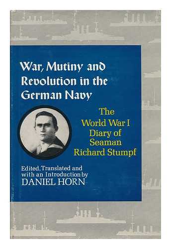 STUMPF, RICHARD. DANIEL HORN (ED. ) - War, Mutiny, and Revolution in the German Navy; the World War I Diary of Seaman Richard Stumpf. Edited, Translated, and with an Introd. by Daniel Horn