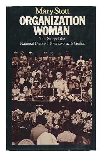 STOTT, MARY - Organization Woman : the Story of the National Union of Townswomen's Guilds / Mary Stott