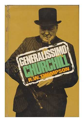 THOMPSON, R. W. (REGINALD WILLIAM) - Generalissimo Churchill [By] R. W. Thompson