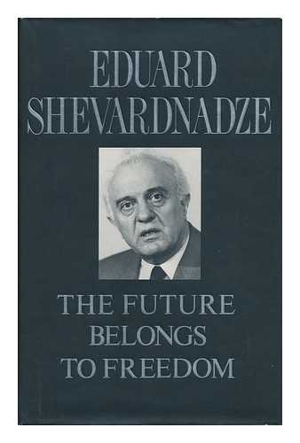 SHEVARDNADZE, EDUARD AMVROSIEVICH - The Future Belongs to Freedom / Eduard Shevardnadze ; Translated by Catherine A. Fitzpatrick